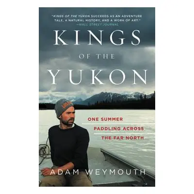 "Kings of the Yukon: One Summer Paddling Across the Far North" - "" ("Weymouth Adam")