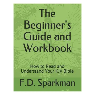 "The Beginner's Guide and Workbook: How to Read and Understand Your KJV Bible" - "" ("Sparkman F