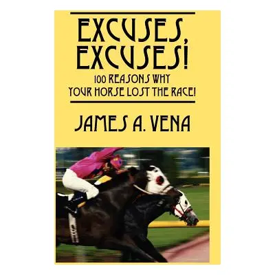 "Excuses, Excuses! 100 Reasons Why Your Horse Lost the Race!" - "" ("Vena James A.")