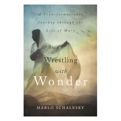 "Wrestling with Wonder: A Transformational Journey Through the Life of Mary" - "" ("Schalesky Ma