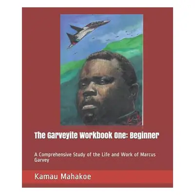 "The Garveyite Workbook One: Beginner: A Comprehensive Study of the Life and Work of Marcus Garv