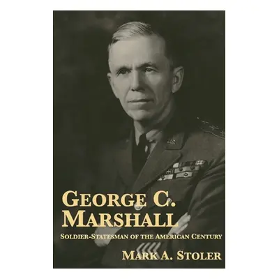 "George C. Marshall: Soldier-Statesman of the American Century" - "" ("Stoler Mark A.")