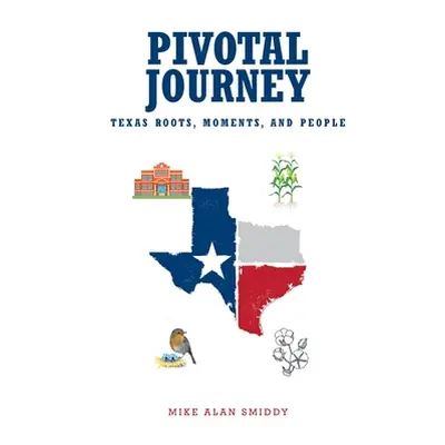 "Pivotal Journey: Texas Roots, Moments, and People" - "" ("Smiddy Mike Alan")