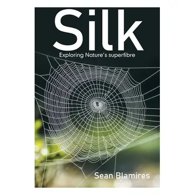 "Silk: Exploring Nature's Superfibre" - "" ("Blamires Sean")