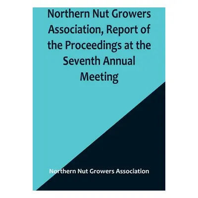 "Northern Nut Growers Association, Report of the Proceedings at the Seventh Annual Meeting; Wash