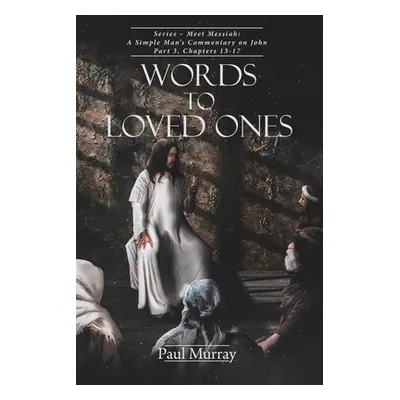 "Words to Loved Ones: Series - Meet Messiah: A Simple Man's Commentary on John Part 3, Chapters 