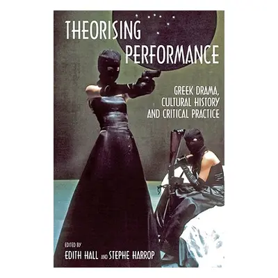 "Theorising Performance: Greek Drama, Cultural History and Critical Practice" - "" ("Hall Edith"