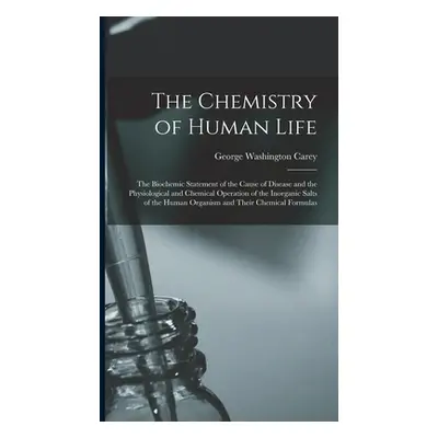 "The Chemistry of Human Life: The Biochemic Statement of the Cause of Disease and the Physiologi