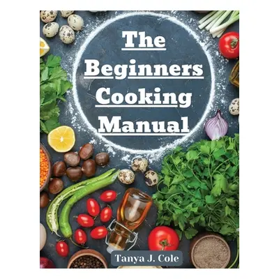 "The Beginners Cooking Manual: Tips for Cooking with Kids" - "" ("Tanya J Cole")