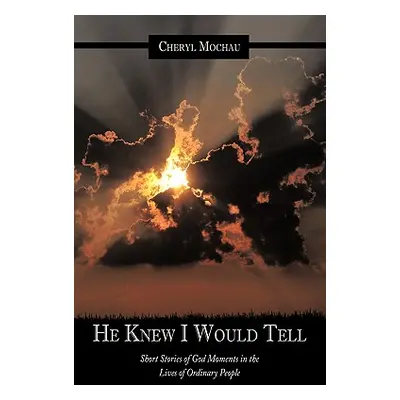 "He Knew I Would Tell: Short Stories of God Moments in the Lives of Ordinary People" - "" ("Moch