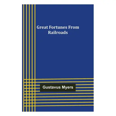 "Great Fortunes from Railroads" - "" ("Myers Gustavus")