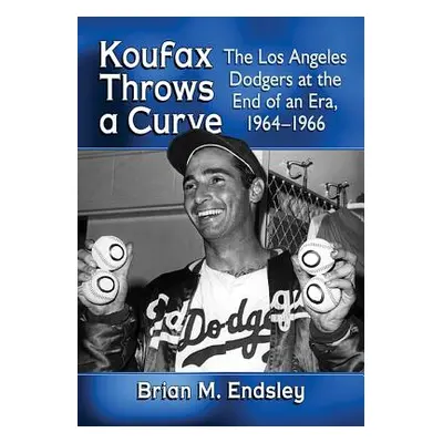 "Koufax Throws a Curve: The Los Angeles Dodgers at the End of an Era, 1964-1966" - "" ("Endsley 