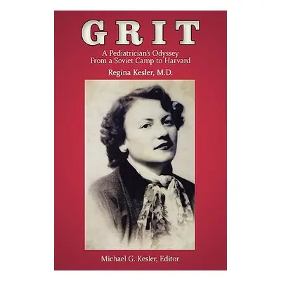 "Grit: A Pediatrician's Odyssey From a Soviet Camp to Harvard" - "" ("Regina Kesler")