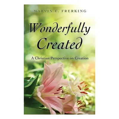 "Wonderfully Created: A Christian Perspective on Creation" - "" ("Frerking Marvin E.")