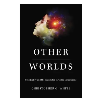 "Other Worlds: Spirituality and the Search for Invisible Dimensions" - "" ("White Christopher G.