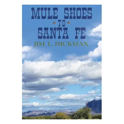 "Mule Shoes to Santa Fe" - "" ("Hickman Jim L.")