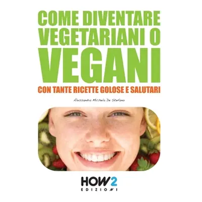 "Come Diventare Vegetariani O Vegani: Con tante Ricette Golose e Salutari" - "" ("de Stefano Ale