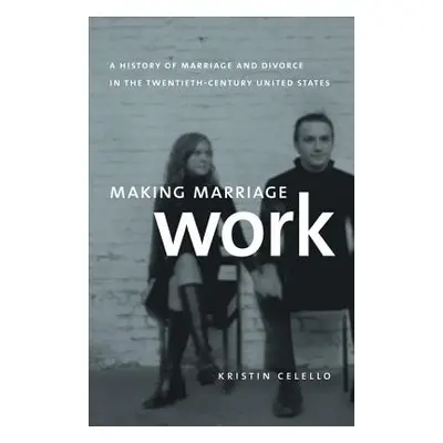 "Making Marriage Work: A History of Marriage and Divorce in the Twentieth-Century United States"