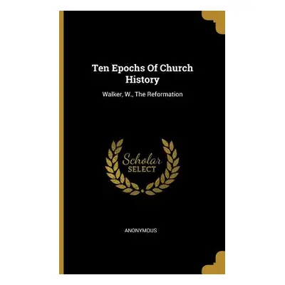 "Ten Epochs Of Church History: Walker, W., The Reformation" - "" ("Anonymous")