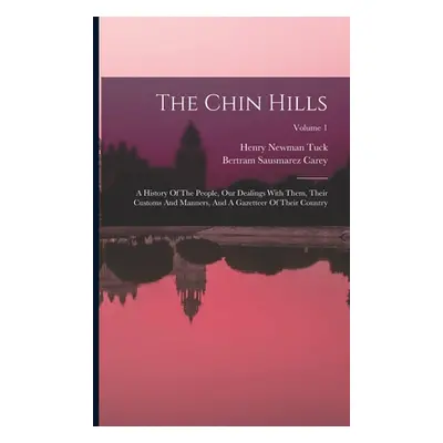 "The Chin Hills: A History Of The People, Our Dealings With Them, Their Customs And Manners, And