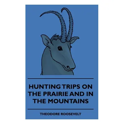 "Hunting Trips on the Prairie and in the Mountains - Hunting Trips of a Ranchman - Part II" - ""