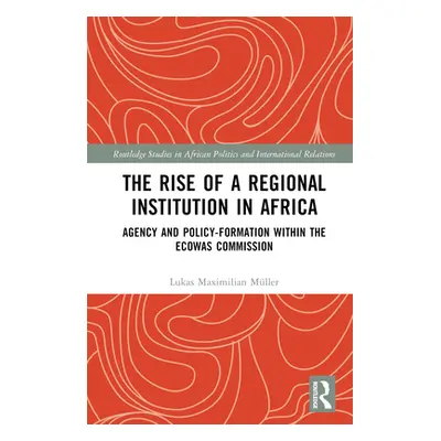 "The Rise of a Regional Institution in Africa: Agency and Policy-Formation within the ECOWAS Com