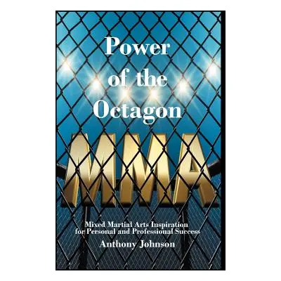 "Power of the Octagon: Mixed Martial Arts Inspiration for Personal and Professional Success" - "