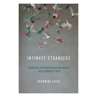 "Intimate Strangers: Commercial Surrogacy in Russia and Ukraine and the Making of Truth" - "" ("