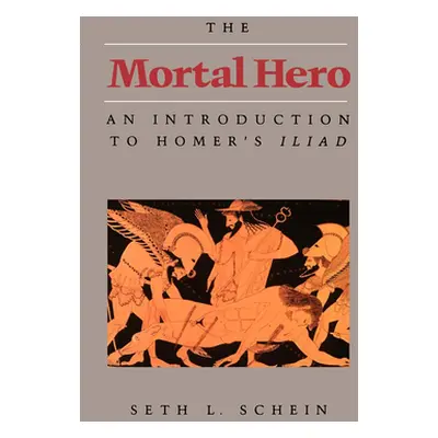 "The Mortal Hero: An Introduction to Homer's Iliad" - "" ("Schein Seth L.")