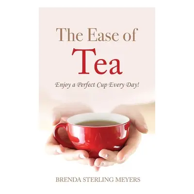 "The Ease of Tea: Enjoy a Perfect Cup Every Day!" - "" ("Meyers Brenda Sterling")