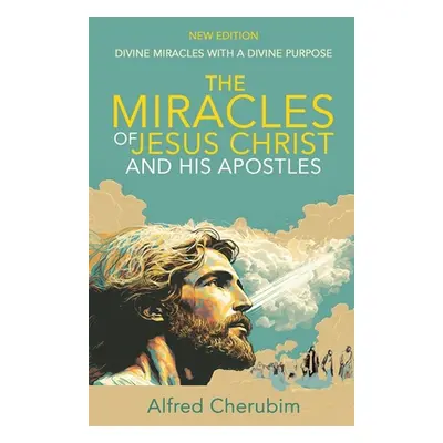 "The Miracles of Jesus Christ and His Apostles: Divine Miracles with a Divine Purpose" - "" ("Ch