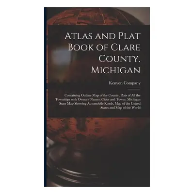 "Atlas and Plat Book of Clare County. Michigan: Containing Outline Map of the County, Plats of A