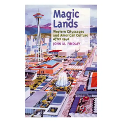 "Magic Lands: Western Cityscapes and American Culture After 1940" - "" ("Findlay John M.")