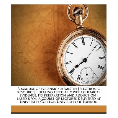 "A Manual of Forensic Chemistry [electronic Resource]: Dealing Especially with Chemical Evidence