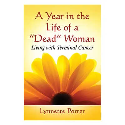 "A Year in the Life of a Dead Woman: Living with Terminal Cancer" - "" ("Porter Lynnette")