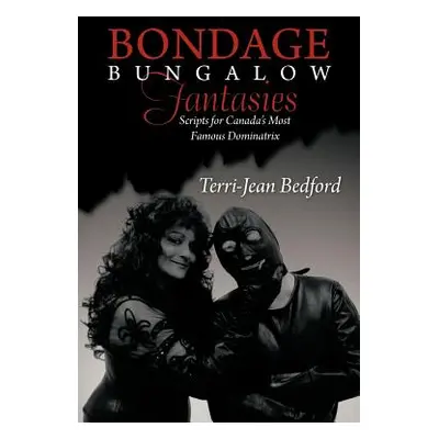 "Bondage Bungalow Fantasies: Scripts for Canada's Most Famous Dominatrix" - "" ("Bedford Terri-J