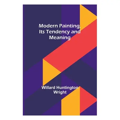 "Modern Painting, Its Tendency and Meaning" - "" ("Wright Willard Huntington")