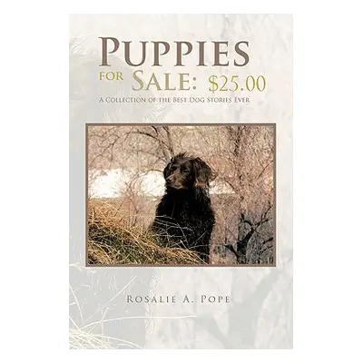 "Puppies for Sale: $25.00 a Collection of the Best Dog Stories Ever" - "" ("Pope Rosalie A.")