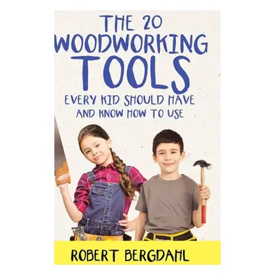 "The Twenty Woodworking Tools: Every Kid Should Have and Know How to Use" - "" ("Bergdahl Robert