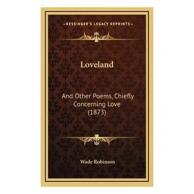 "Loveland: And Other Poems, Chiefly Concerning Love (1873)" - "" ("Robinson Wade")