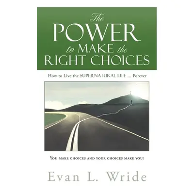 "The Power to Make the Right Choices: How to Live the Supernatural Life ... Forever" - "" ("Wrid