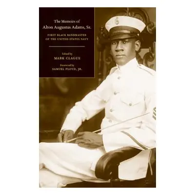 "The Memoirs of Alton Augustus Adams, Sr.: First Black Bandmaster of the United States Navy Volu