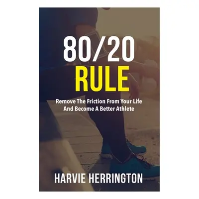 "80/20 Rule: Removing the Friction From Your Life to Become a Better Athlete" - "" ("Herrington 