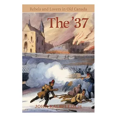 "The '37: Rebels and Lovers in Old Canada" - "" ("Kalbfleisch John")