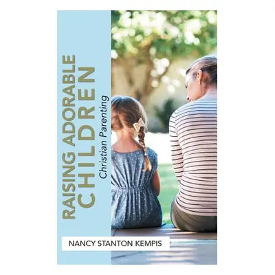 "Raising Adorable Children: Christian Parenting" - "" ("Kempis Nancy Stanton")