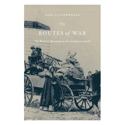 "Routes of War: The World of Movement in the Confederate South" - "" ("Sternhell Yael A.")