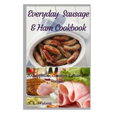 "Everyday Sausage & Ham Cookbook: 200 Appetizer, Casserole & Main Dish Recipes!" - "" ("Watson S