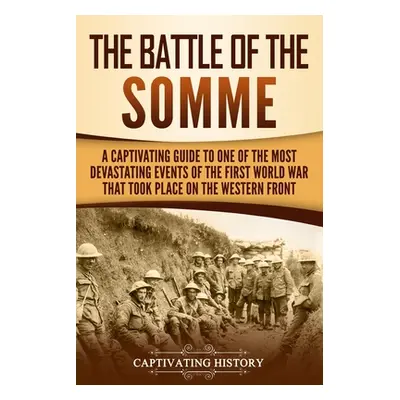 "The Battle of the Somme: A Captivating Guide to One of the Most Devastating Events of the First