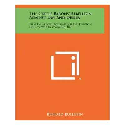 "The Cattle Barons' Rebellion Against Law And Order: First Eyewitness Accounts Of The Johnson Co