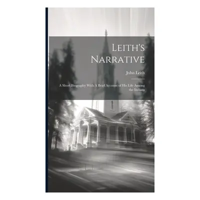 "Leith's Narrative: A Short Biography With A Brief Account of his Life Among the Indians" - "" (